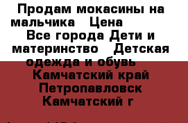 Продам мокасины на мальчика › Цена ­ 1 000 - Все города Дети и материнство » Детская одежда и обувь   . Камчатский край,Петропавловск-Камчатский г.